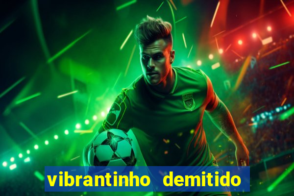 vibrantinho demitido do alterosa esporte